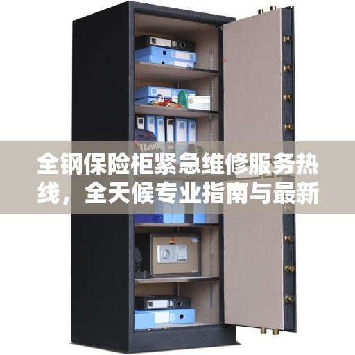 全钢保险柜紧急维修服务热线,全天候专业指南与最新攻略 全钢保险柜紧急维修服务热线,全天候专业指南与最新攻略