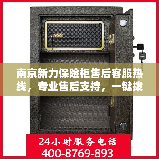 南京新力保险柜售后客服热线，专业售后支持，一键拨打400电话解决您的需求！