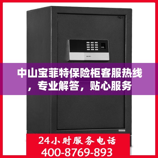 中山宝菲特保险柜客服热线，专业解答，贴心服务