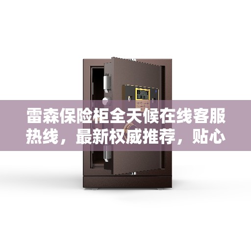 雷森保险柜全天候在线客服热线，最新权威推荐，贴心服务触手可及
