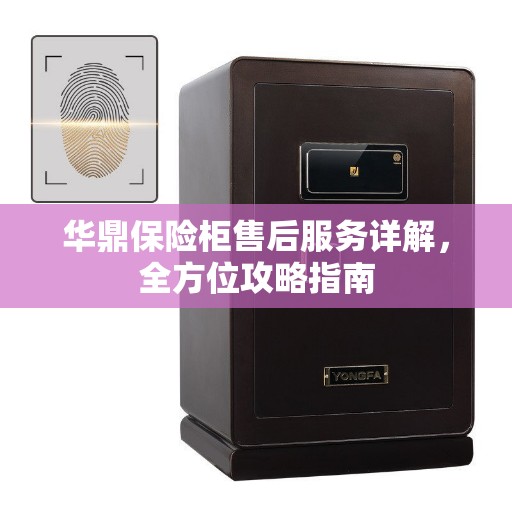 华鼎保险柜售后服务详解，全方位攻略指南
