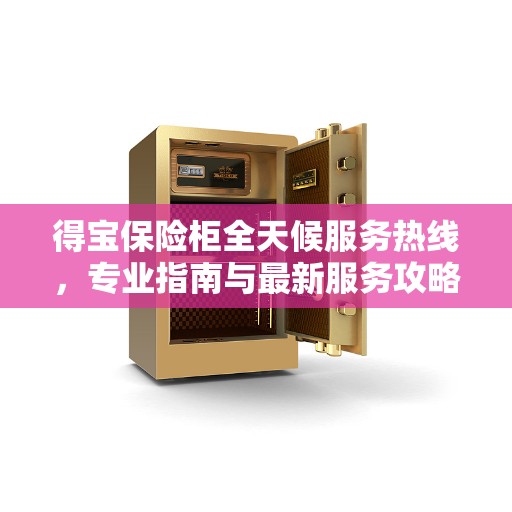 得宝保险柜全天候服务热线，专业指南与最新服务攻略