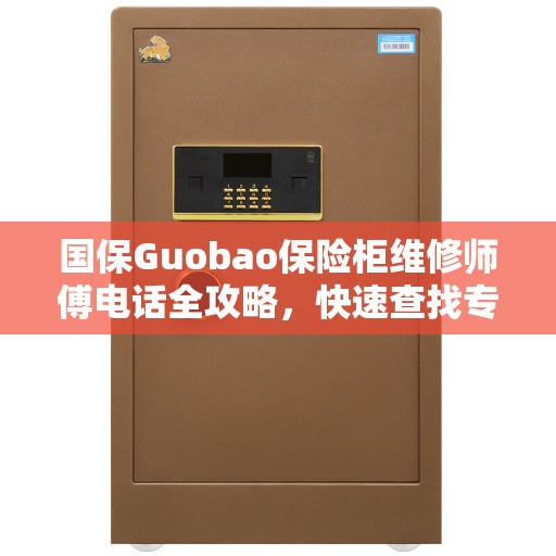 国保Guobao保险柜维修师傅电话全攻略，快速查找专业维修联系方式