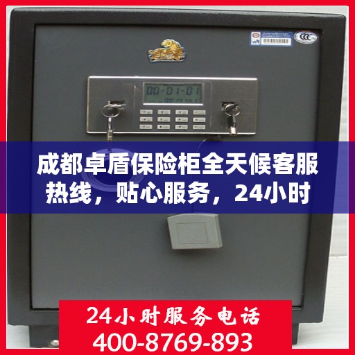 成都卓盾保险柜全天候客服热线，贴心服务，24小时人工支持