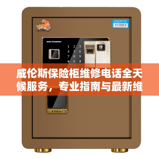 威伦斯保险柜维修电话全天候服务，专业指南与最新维修攻略