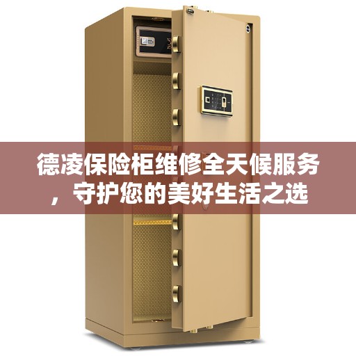 德凌保险柜维修全天候服务，守护您的美好生活之选