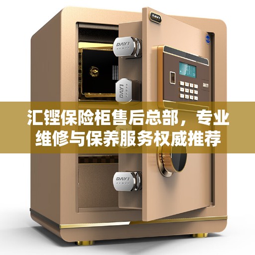 汇铿保险柜售后总部，专业维修与保养服务权威推荐