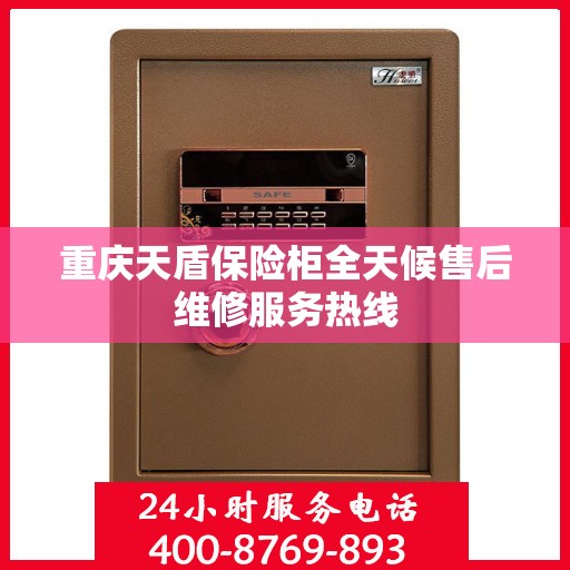 重庆天盾保险柜全天候售后维修服务热线