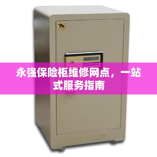 永强保险柜维修网点，一站式服务指南