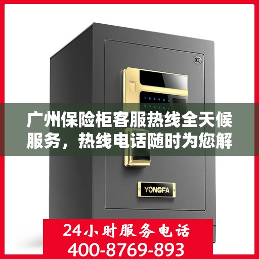 广州保险柜客服热线全天候服务，热线电话随时为您解答