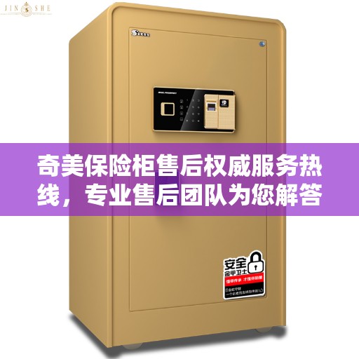 奇美保险柜售后权威服务热线，专业售后团队为您解答疑惑，最新售后电话推荐！