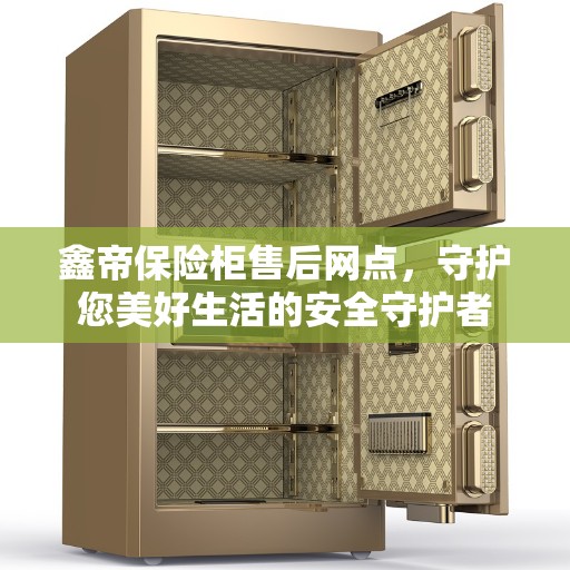 鑫帝保险柜售后网点，守护您美好生活的安全守护者