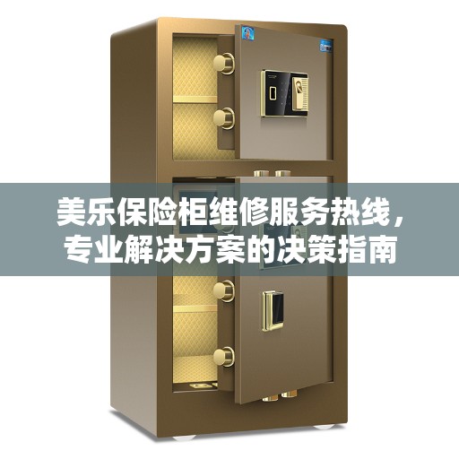 美乐保险柜维修服务热线，专业解决方案的决策指南