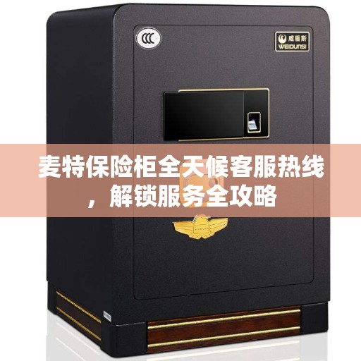 麦特保险柜全天候客服热线，解锁服务全攻略