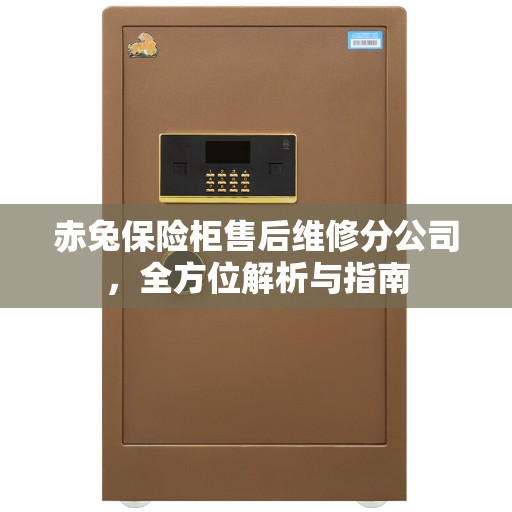 赤兔保险柜售后维修分公司，全方位解析与指南