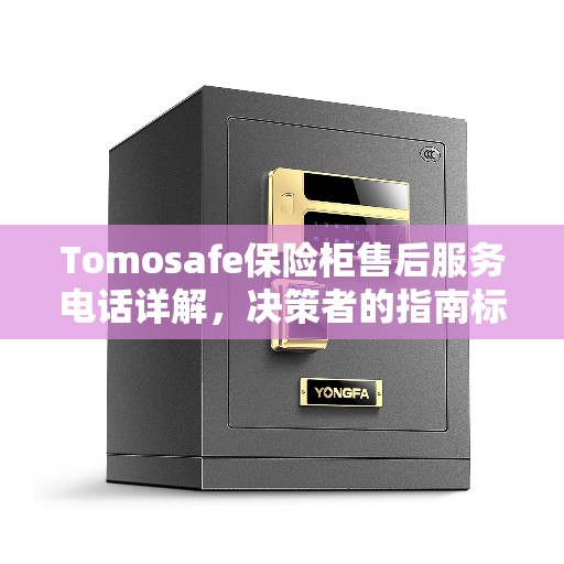 Tomosafe保险柜售后服务电话详解，决策者的指南标签