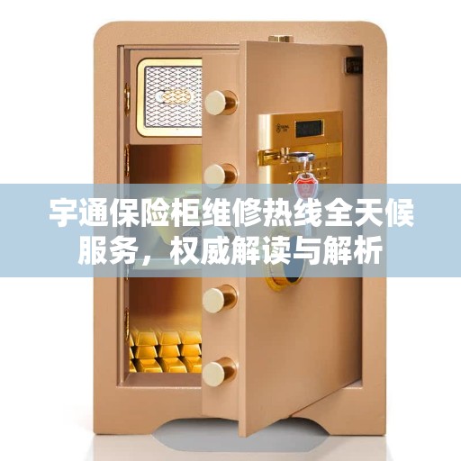 宇通保险柜维修热线全天候服务，权威解读与解析