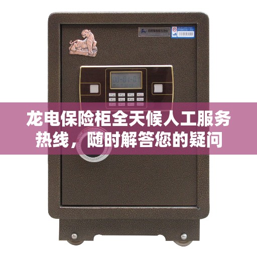 龙电保险柜全天候人工服务热线，随时解答您的疑问