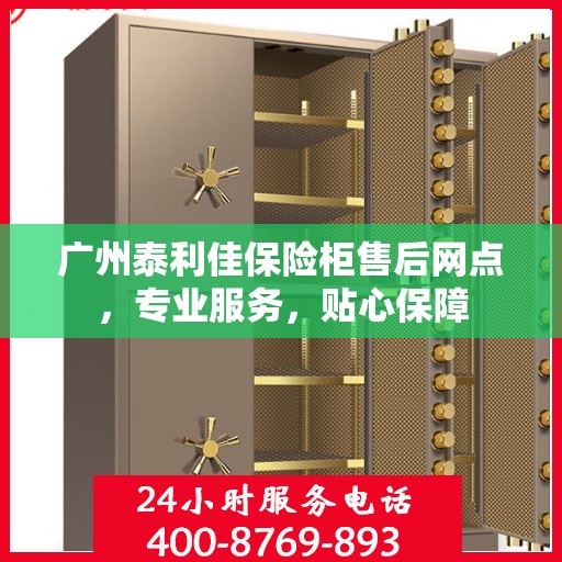 广州泰利佳保险柜售后网点，专业服务，贴心保障