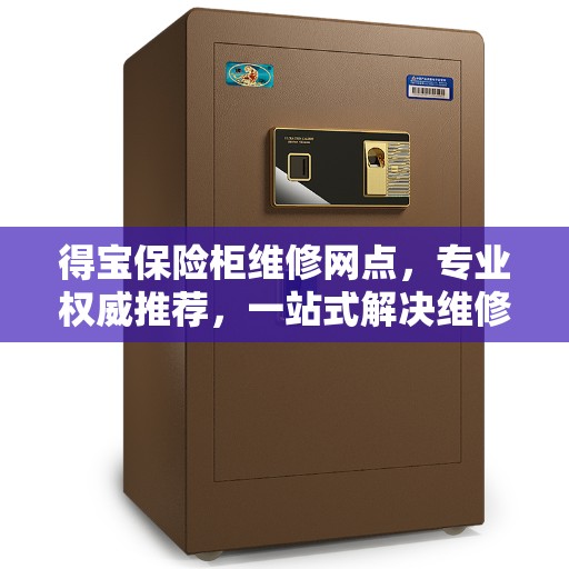 得宝保险柜维修网点，专业权威推荐，一站式解决维修问题