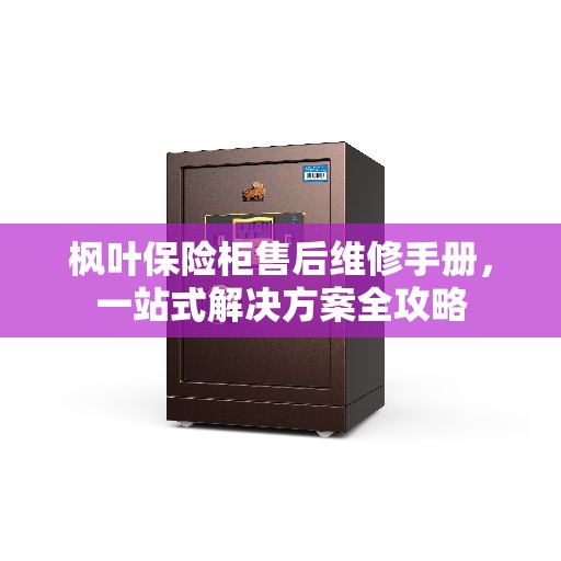 枫叶保险柜售后维修手册，一站式解决方案全攻略