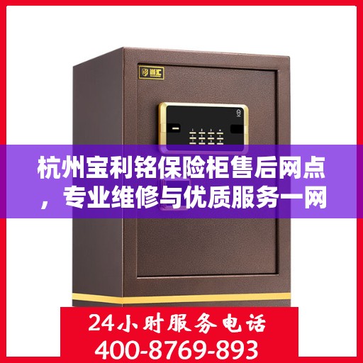 杭州宝利铭保险柜售后网点，专业维修与优质服务一网打尽