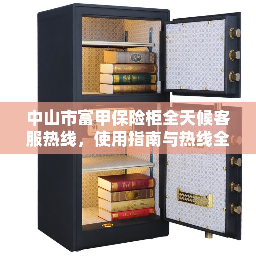 中山市富甲保险柜全天候客服热线，使用指南与热线全攻略