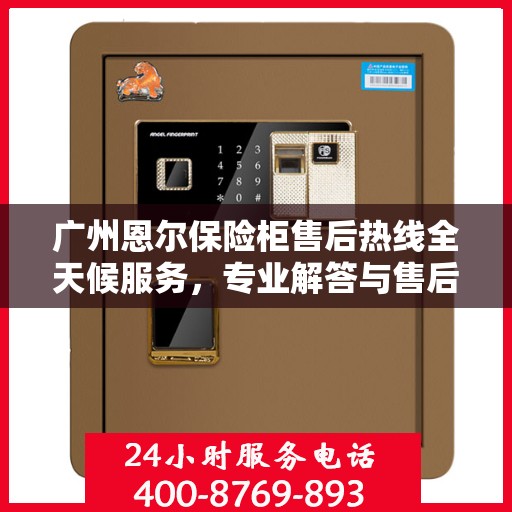 广州恩尔保险柜售后热线全天候服务，专业解答与售后无忧！