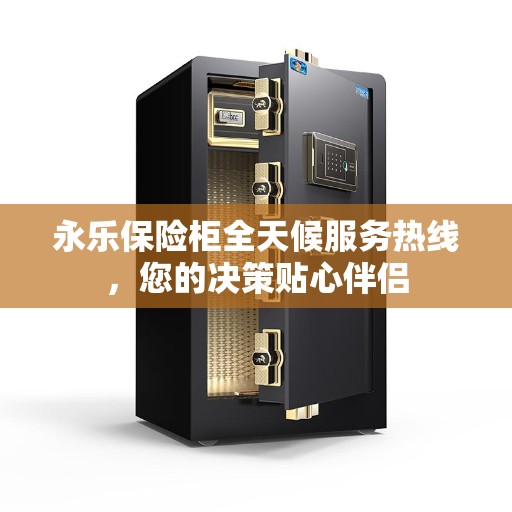 永乐保险柜全天候服务热线，您的决策贴心伴侣
