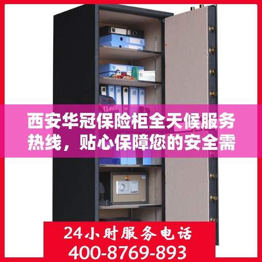 西安华冠保险柜全天候服务热线，贴心保障您的安全需求