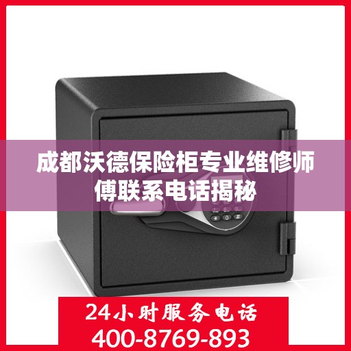 成都沃德保险柜专业维修师傅联系电话揭秘