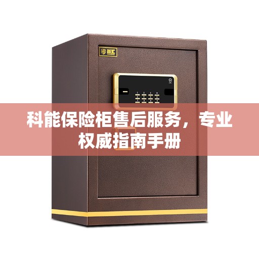 科能保险柜售后服务，专业权威指南手册