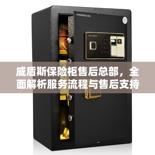 威盾斯保险柜售后总部，全面解析服务流程与售后支持