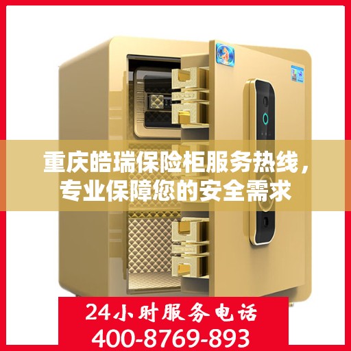 重庆皓瑞保险柜服务热线，专业保障您的安全需求