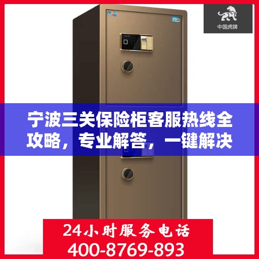 宁波三关保险柜客服热线全攻略，专业解答，一键解决您的疑问！