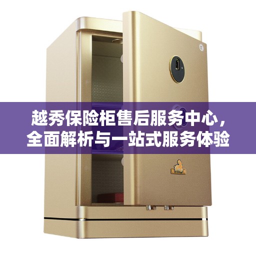 越秀保险柜售后服务中心，全面解析与一站式服务体验
