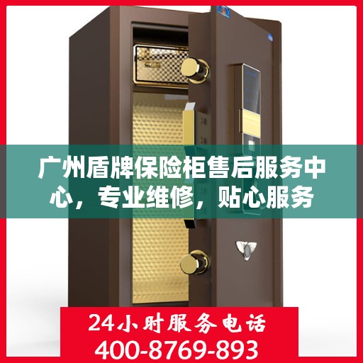 广州盾牌保险柜售后服务中心，专业维修，贴心服务