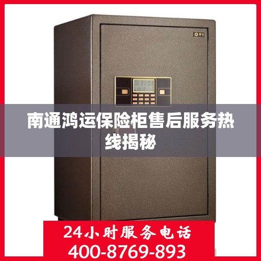南通鸿运保险柜售后服务热线揭秘