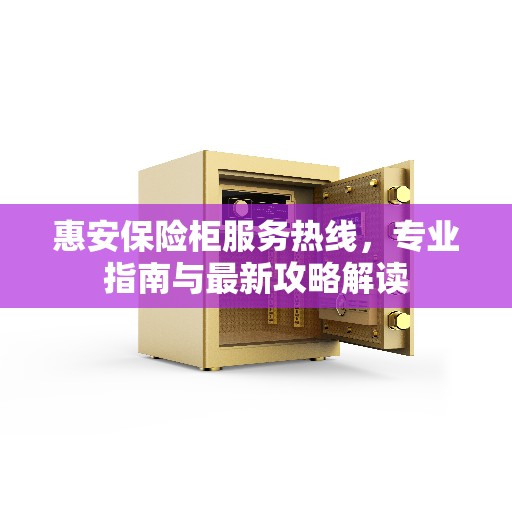 惠安保险柜服务热线，专业指南与最新攻略解读