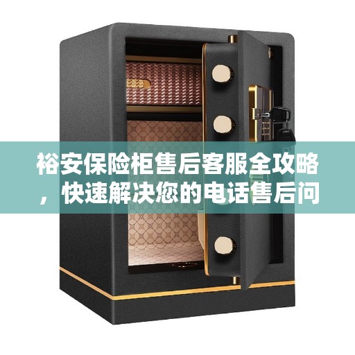 裕安保险柜售后客服全攻略，快速解决您的电话售后问题
