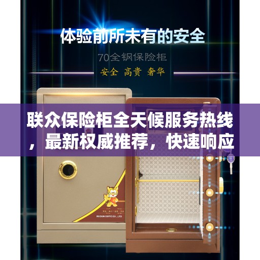 联众保险柜全天候服务热线，最新权威推荐，快速响应您的需求