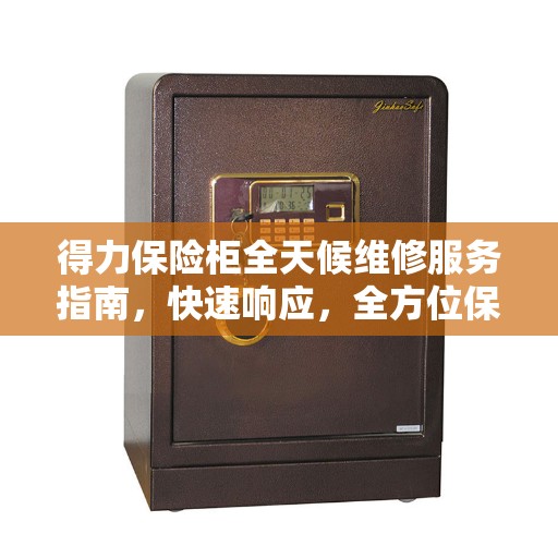 得力保险柜全天候维修服务指南，快速响应，全方位保障安全全攻略