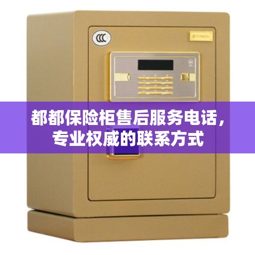 都都保险柜售后服务电话，专业权威的联系方式