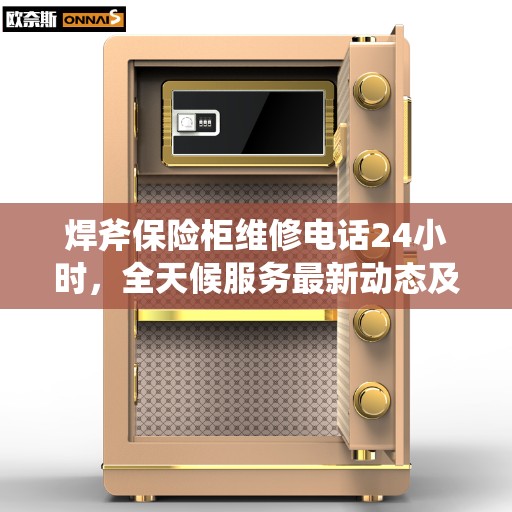 焊斧保险柜维修电话24小时，全天候服务最新动态及解决方案