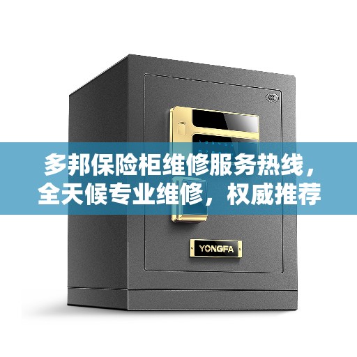 多邦保险柜维修服务热线，全天候专业维修，权威推荐电话发布