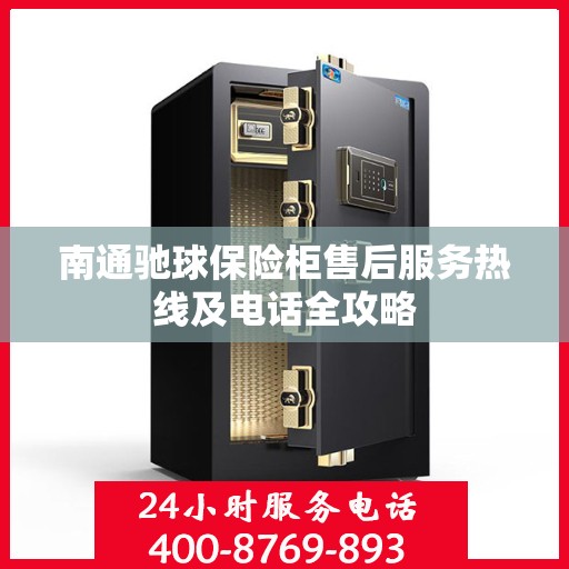 南通驰球保险柜售后服务热线及电话全攻略