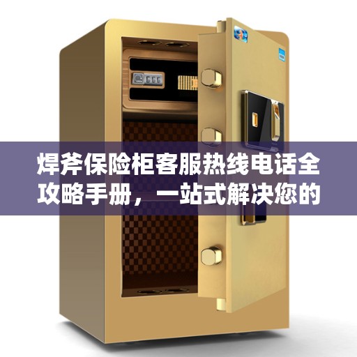 焊斧保险柜客服热线电话全攻略手册，一站式解决您的疑问与需求