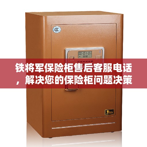 铁将军保险柜售后客服电话，解决您的保险柜问题决策指南