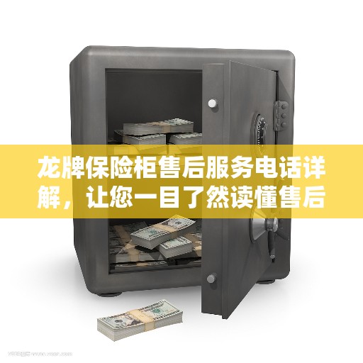 龙牌保险柜售后服务电话详解，让您一目了然读懂售后保障服务！