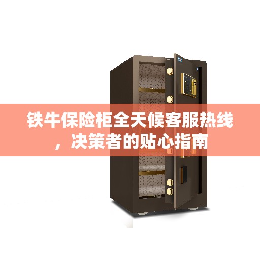 铁牛保险柜全天候客服热线，决策者的贴心指南